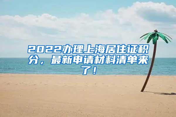 2022办理上海居住证积分，最新申请材料清单来了！