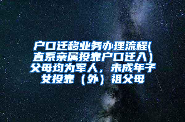 户口迁移业务办理流程(直系亲属投靠户口迁入）父母均为军人，未成年子女投靠（外）祖父母