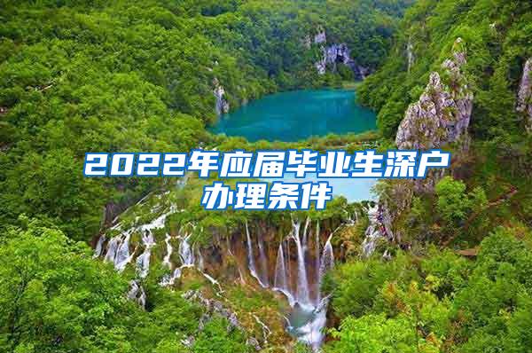 2022年应届毕业生深户办理条件