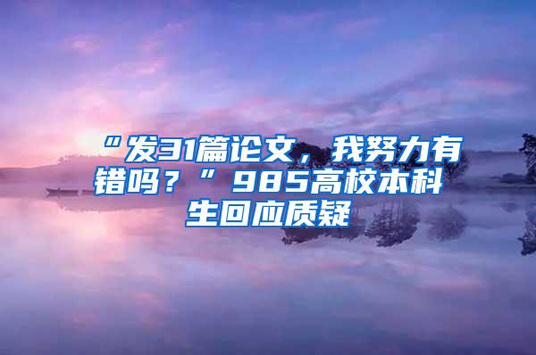 “发31篇论文，我努力有错吗？”985高校本科生回应质疑