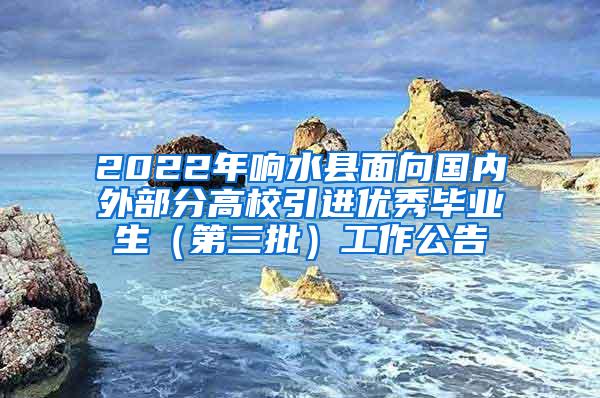 2022年响水县面向国内外部分高校引进优秀毕业生（第三批）工作公告