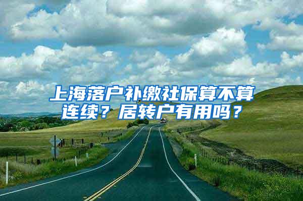 上海落户补缴社保算不算连续？居转户有用吗？