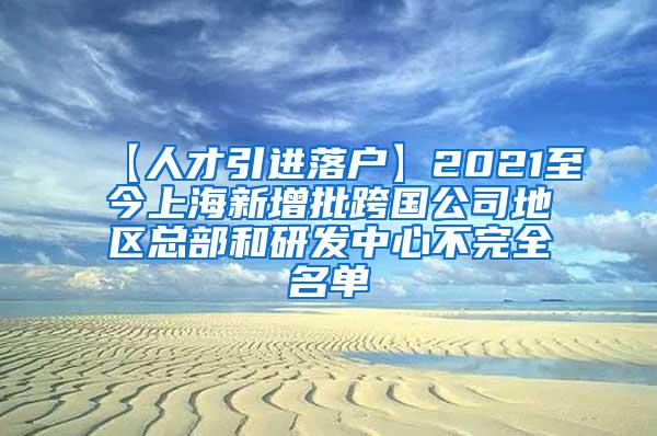 【人才引进落户】2021至今上海新增批跨国公司地区总部和研发中心不完全名单
