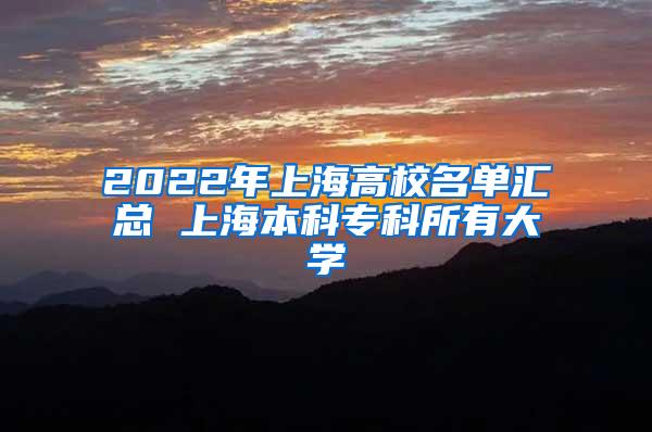 2022年上海高校名单汇总 上海本科专科所有大学