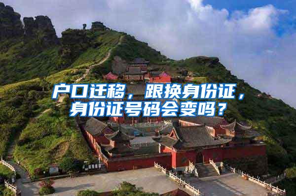 户口迁移，跟换身份证，身份证号码会变吗？