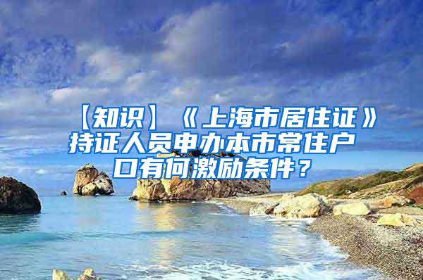 【知识】《上海市居住证》持证人员申办本市常住户口有何激励条件？