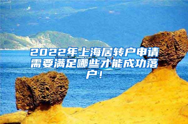 2022年上海居转户申请需要满足哪些才能成功落户！
