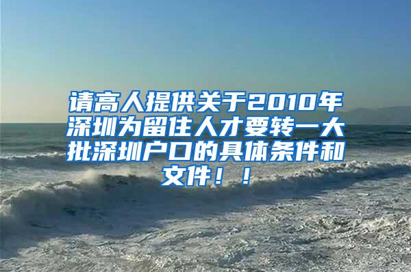 请高人提供关于2010年深圳为留住人才要转一大批深圳户口的具体条件和文件！！