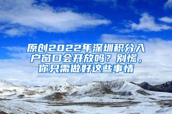 原创2022年深圳积分入户窗口会开放吗？别慌，你只需做好这些事情