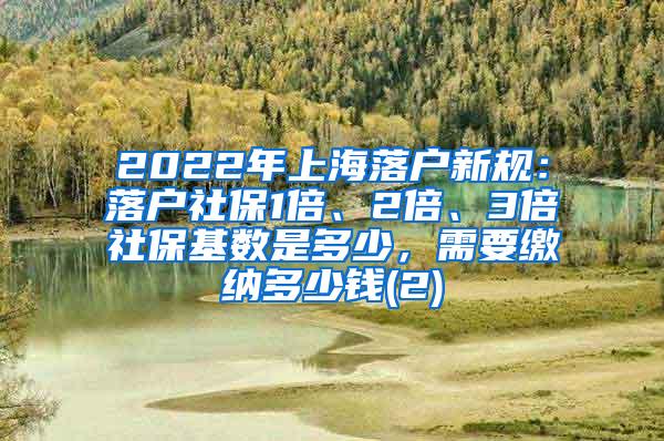 2022年上海落户新规：落户社保1倍、2倍、3倍社保基数是多少，需要缴纳多少钱(2)