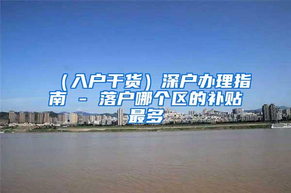 （入户干货）深户办理指南 - 落户哪个区的补贴最多