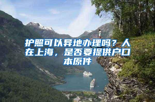 护照可以异地办理吗？人在上海，是否要提供户口本原件