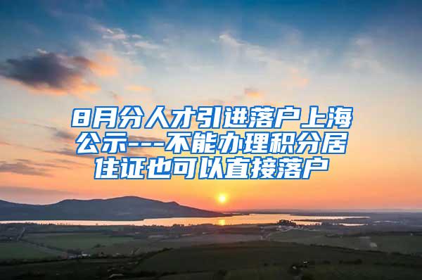 8月分人才引进落户上海公示---不能办理积分居住证也可以直接落户
