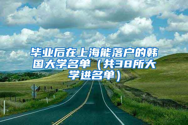 毕业后在上海能落户的韩国大学名单（共38所大学进名单）