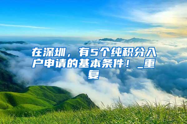 在深圳，有5个纯积分入户申请的基本条件！_重复