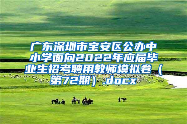 广东深圳市宝安区公办中小学面向2022年应届毕业生招考聘用教师模拟卷（第72期）.docx