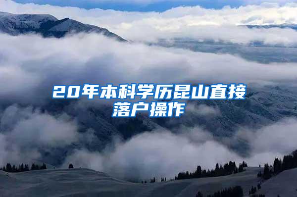 20年本科学历昆山直接落户操作