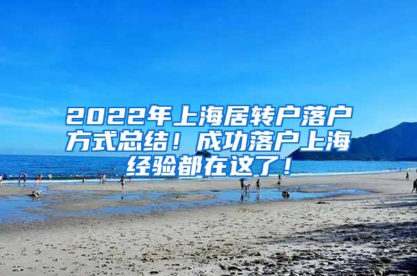 2022年上海居转户落户方式总结！成功落户上海经验都在这了！