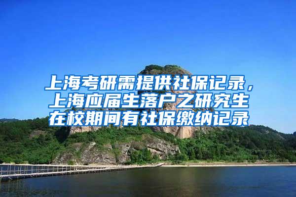 上海考研需提供社保记录，上海应届生落户之研究生在校期间有社保缴纳记录