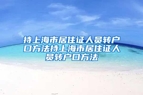 持上海市居住证人员转户口方法持上海市居住证人员转户口方法