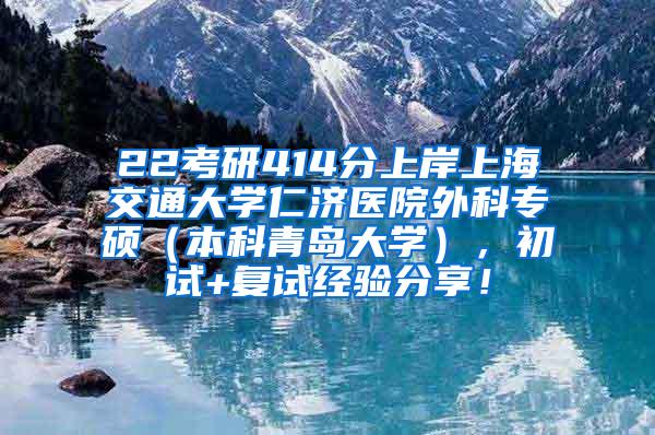 22考研414分上岸上海交通大学仁济医院外科专硕（本科青岛大学），初试+复试经验分享！