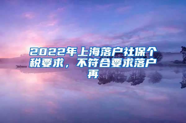 2022年上海落户社保个税要求，不符合要求落户再