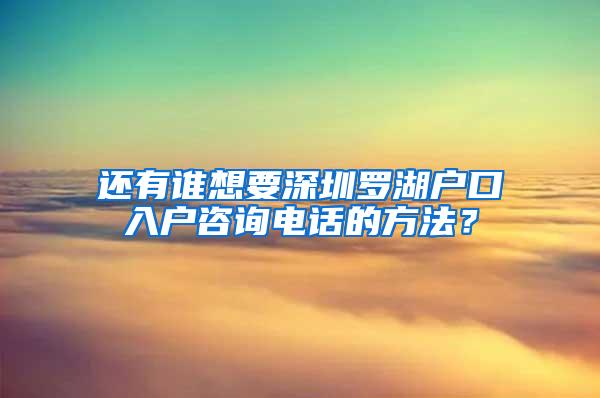 还有谁想要深圳罗湖户口入户咨询电话的方法？