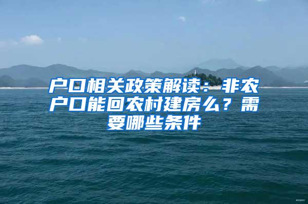 户口相关政策解读：非农户口能回农村建房么？需要哪些条件