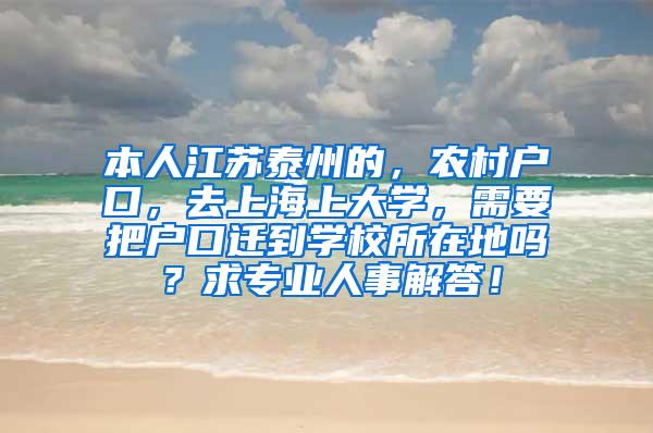 本人江苏泰州的，农村户口，去上海上大学，需要把户口迁到学校所在地吗？求专业人事解答！