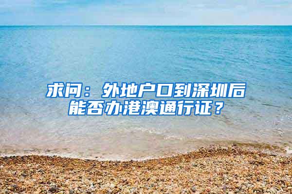 求问：外地户口到深圳后能否办港澳通行证？