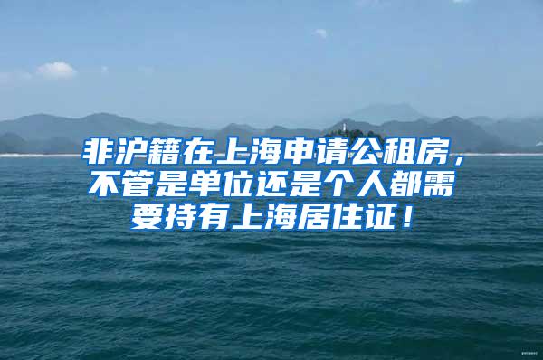 非沪籍在上海申请公租房，不管是单位还是个人都需要持有上海居住证！