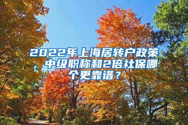 2022年上海居转户政策，中级职称和2倍社保哪个更靠谱？