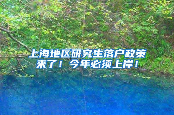 上海地区研究生落户政策来了！今年必须上岸！