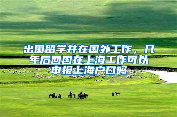 出国留学并在国外工作，几年后回国在上海工作可以申报上海户口吗