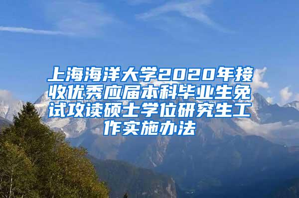 上海海洋大学2020年接收优秀应届本科毕业生免试攻读硕士学位研究生工作实施办法