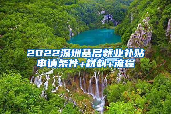 2022深圳基层就业补贴申请条件+材料+流程