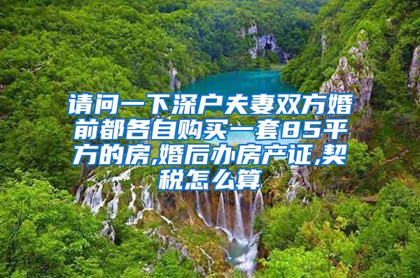 请问一下深户夫妻双方婚前都各自购买一套85平方的房,婚后办房产证,契税怎么算