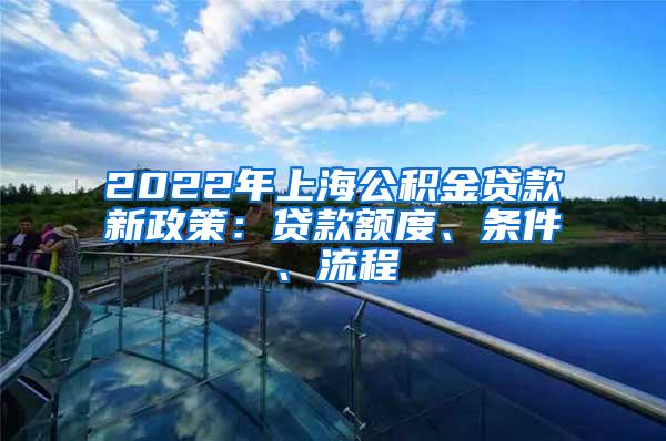 2022年上海公积金贷款新政策：贷款额度、条件、流程