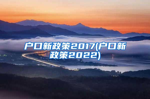 户口新政策2017(户口新政策2022)