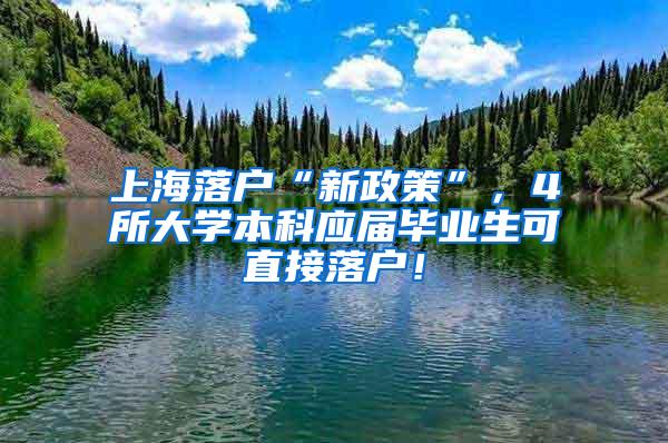 上海落户“新政策”，4所大学本科应届毕业生可直接落户！