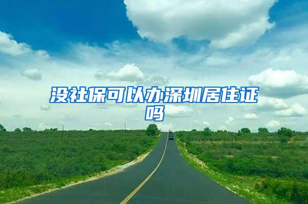 没社保可以办深圳居住证吗