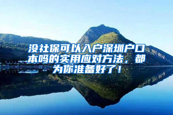 没社保可以入户深圳户口本吗的实用应对方法，都为你准备好了！