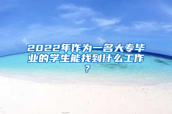 2022年作为一名大专毕业的学生能找到什么工作？