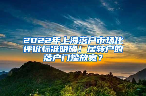 2022年上海落户市场化评价标准明确！居转户的落户门槛放宽？