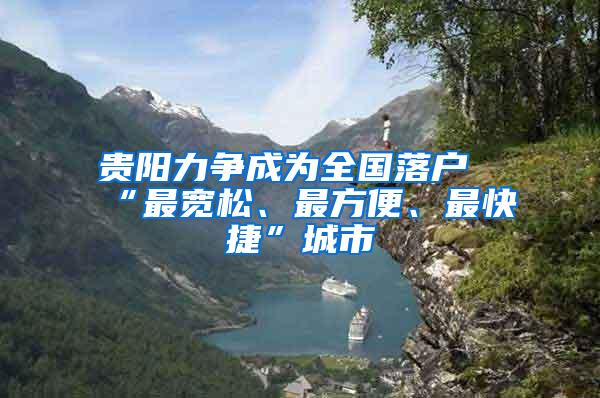 贵阳力争成为全国落户“最宽松、最方便、最快捷”城市