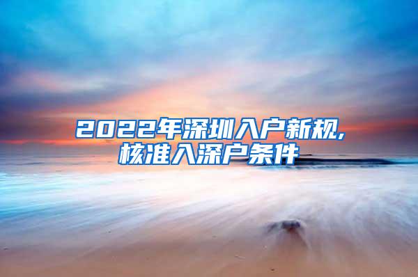 2022年深圳入户新规,核准入深户条件
