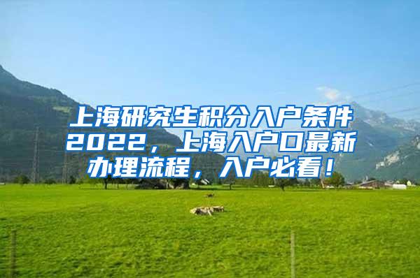 上海研究生积分入户条件2022，上海入户口最新办理流程，入户必看！