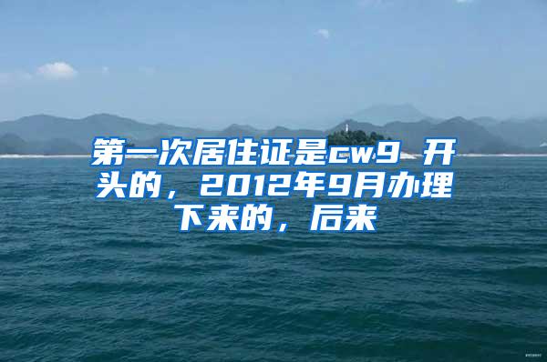 第一次居住证是cw9 开头的，2012年9月办理下来的，后来