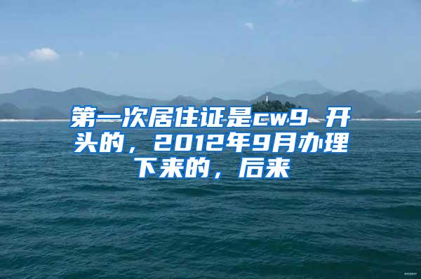 第一次居住证是cw9 开头的，2012年9月办理下来的，后来