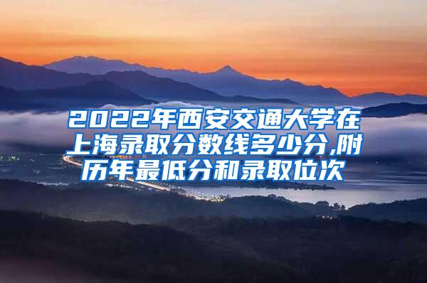 2022年西安交通大学在上海录取分数线多少分,附历年最低分和录取位次
